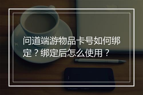 问道端游物品卡号如何绑定?绑定后怎么使用?